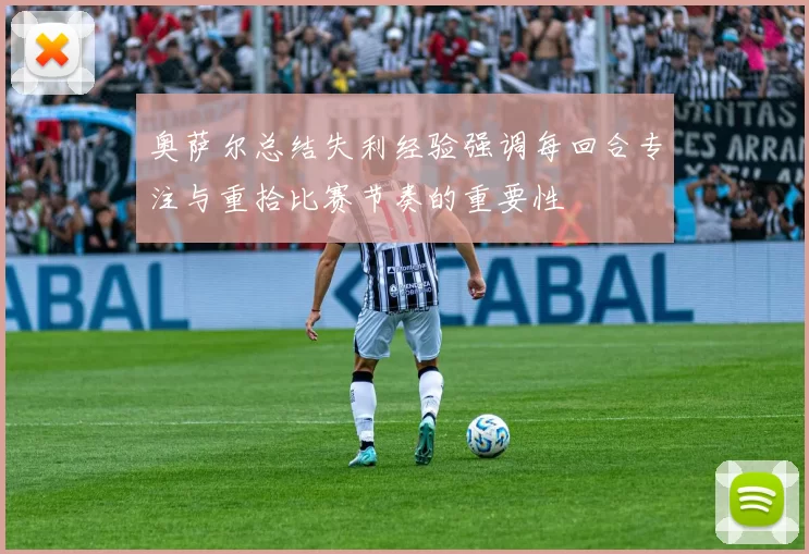 奥萨尔总结失利经验强调每回合专注与重拾比赛节奏的重要性