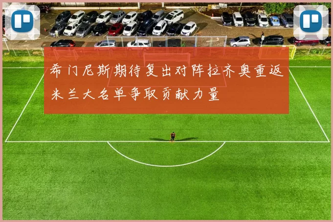 希门尼斯期待复出对阵拉齐奥重返米兰大名单争取贡献力量