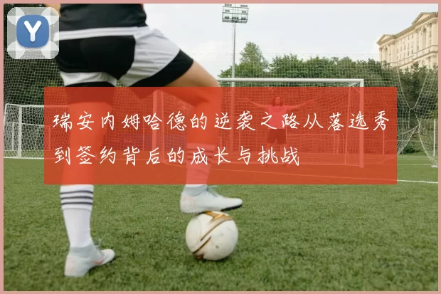 瑞安内姆哈德的逆袭之路从落选秀到签约背后的成长与挑战