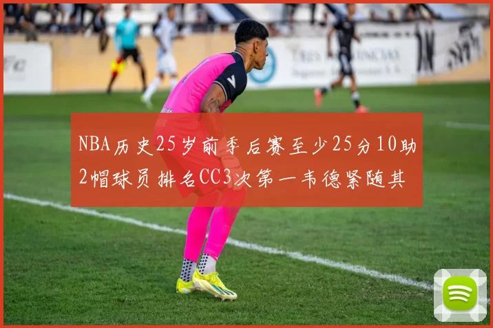 NBA历史25岁前季后赛至少25分10助2帽球员排名CC3次第一韦德紧随其后