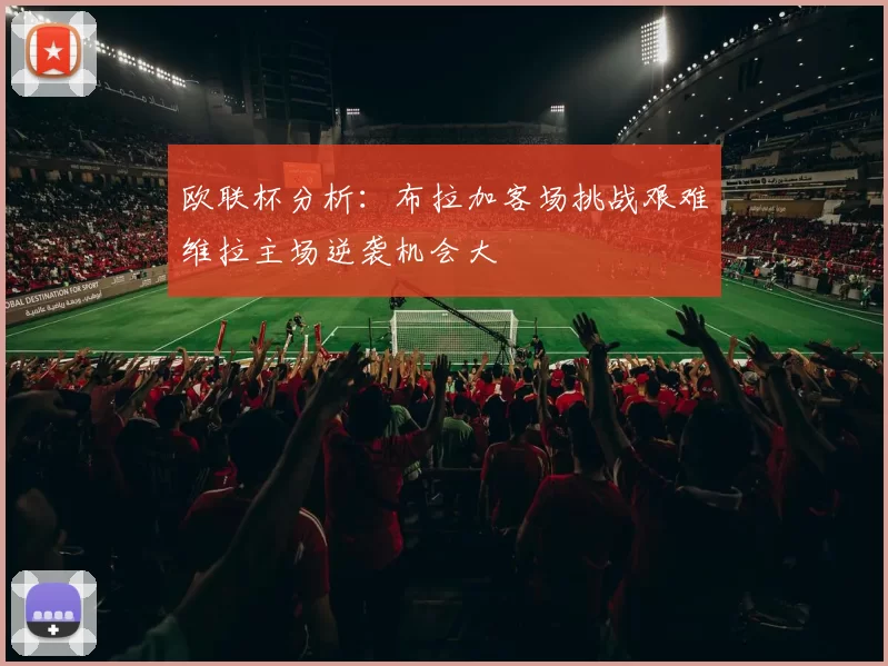 欧联杯分析：布拉加客场挑战艰难维拉主场逆袭机会大
