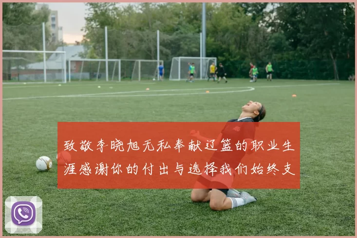 致敬李晓旭无私奉献辽篮的职业生涯感谢你的付出与选择我们始终支持你
