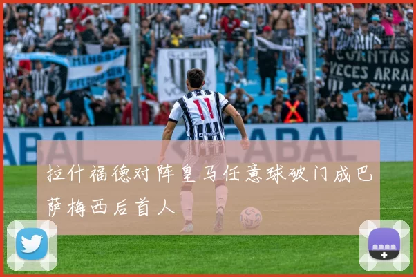 拉什福德对阵皇马任意球破门成巴萨梅西后首人